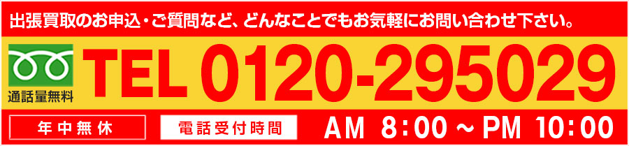 出張買取のお申込・ご質問など、どんなことでもお気軽にお問い合わせ下さい。TEL:0120-295029